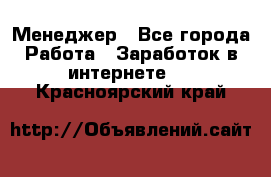 Менеджер - Все города Работа » Заработок в интернете   . Красноярский край